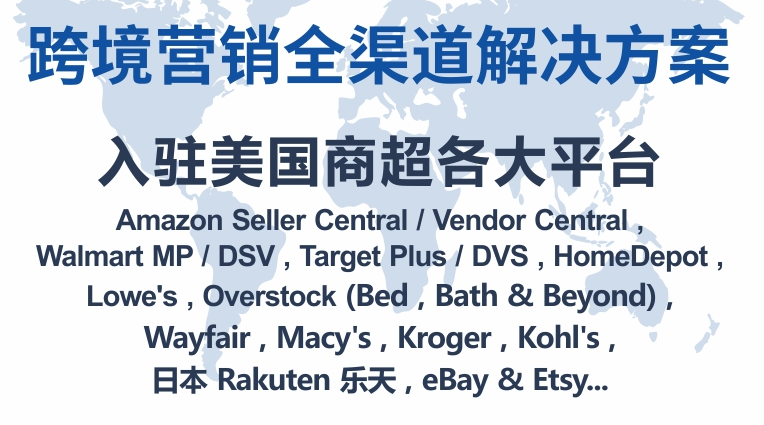 入驻美国商超各大平台1. Target Plus 2. Macy’s 3. Overstock 4. Lowe’s 5. Homedepot 6. Bestbuy 7. Walmart 8. Amazon Japan 9. kohl’s