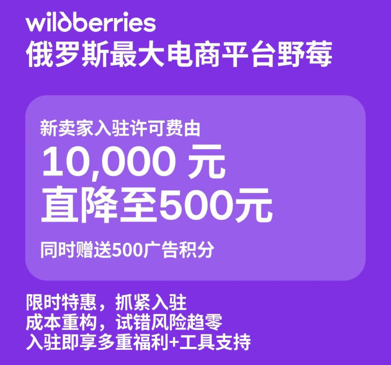 Wildberries 限时特惠500元入驻俄罗斯头部电商 针对中国卖家推出限时招商政策，活动有效期至 2026 年 8 月 31 日 新卖家入驻许可费由 10000 元直降至 500 元，降幅 95%（平台赠送500广告积分）